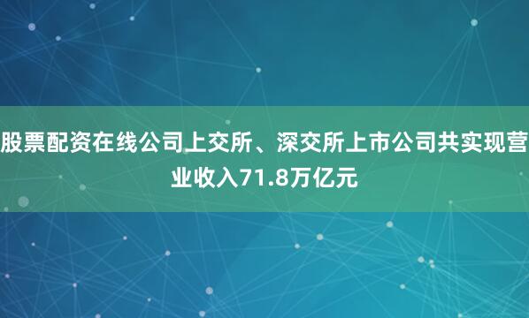 股票配资在线公司上交所、深交所上市公司共实现营业收入71.8万亿元