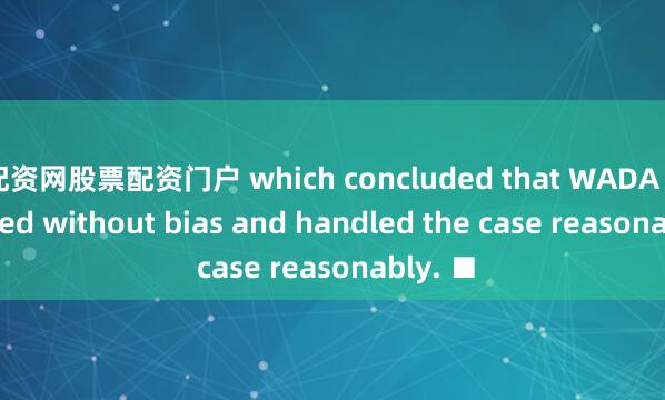配资网股票配资门户 which concluded that WADA had acted without bias and handled the case reasonably. ■