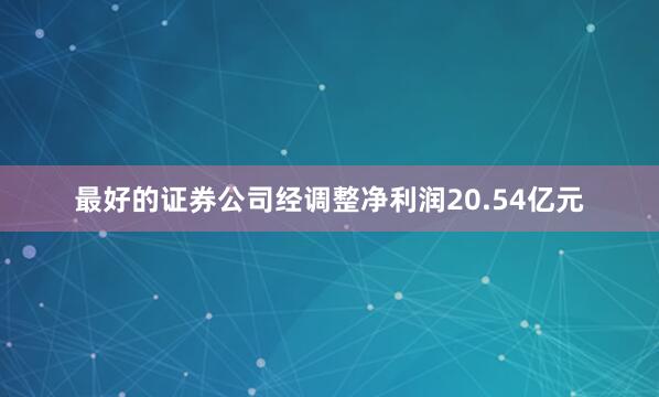 最好的证券公司经调整净利润20.54亿元