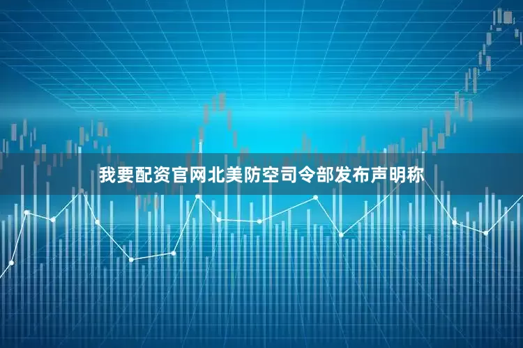 我要配资官网北美防空司令部发布声明称