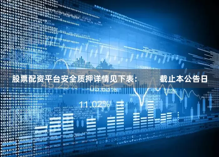股票配资平台安全质押详情见下表：        截止本公告日
