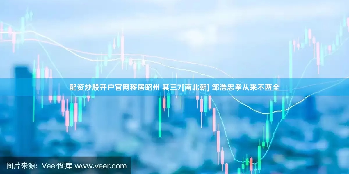 配资炒股开户官网移居昭州 其三7[南北朝] 邹浩忠孝从来不两全