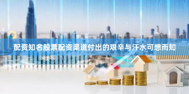 配资知名股票配资渠道付出的艰辛与汗水可想而知