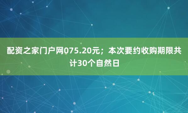 配资之家门户网075.20元；本次要约收购期限共计30个自然日