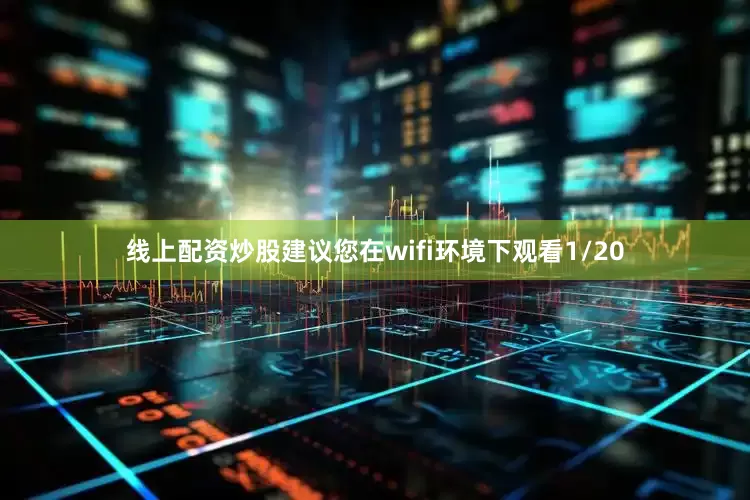 线上配资炒股建议您在wifi环境下观看1/20
