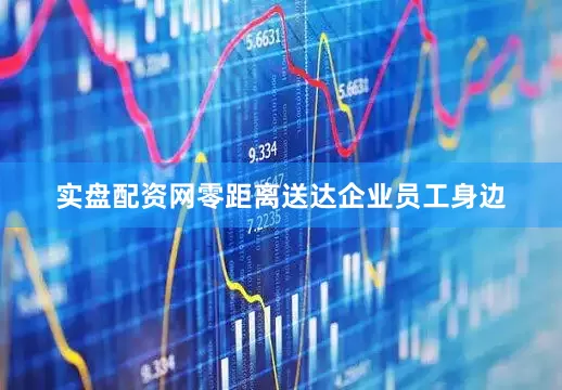 实盘配资网零距离送达企业员工身边