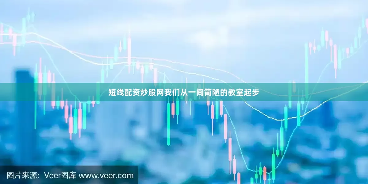 短线配资炒股网我们从一间简陋的教室起步