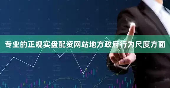专业的正规实盘配资网站地方政府行为尺度方面