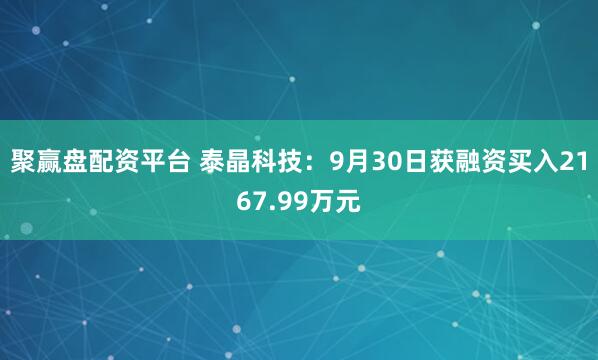 聚赢盘配资平台 泰晶科技：9月30日获融资买入2167.99万元