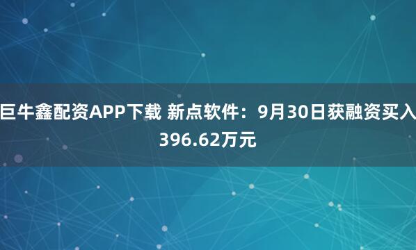 巨牛鑫配资APP下载 新点软件：9月30日获融资买入396.62万元