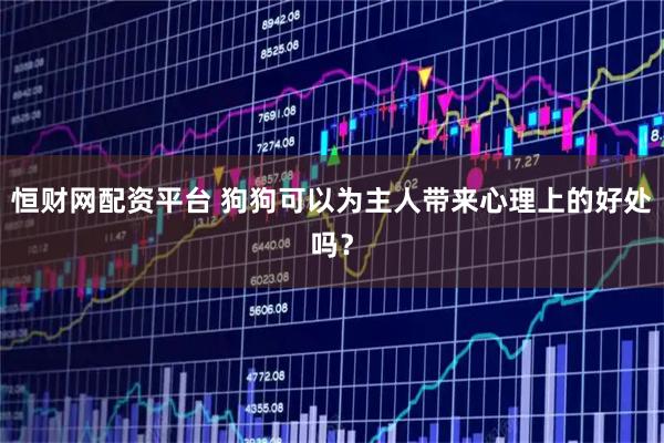 恒财网配资平台 狗狗可以为主人带来心理上的好处吗？