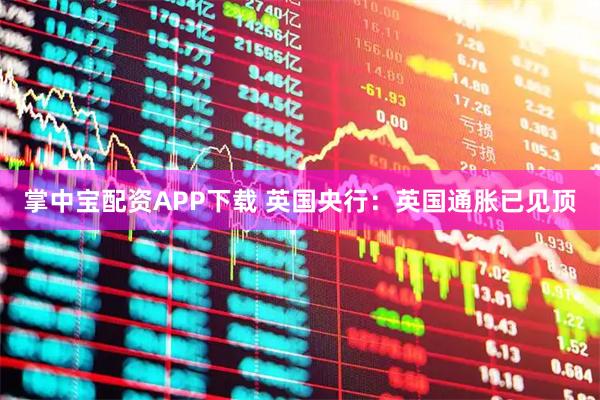 掌中宝配资APP下载 英国央行：英国通胀已见顶