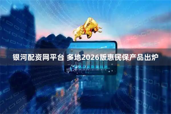 银河配资网平台 多地2026版惠民保产品出炉