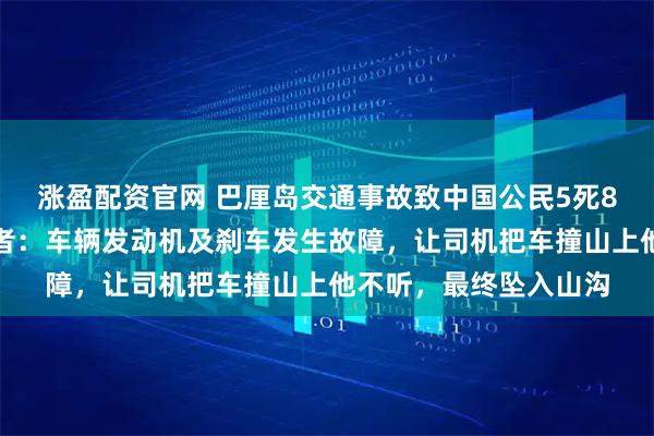 涨盈配资官网 巴厘岛交通事故致中国公民5死8伤，司机被拘，幸存者：车辆发动机及刹车发生故障，让司机把车撞山上他不听，最终坠入山沟