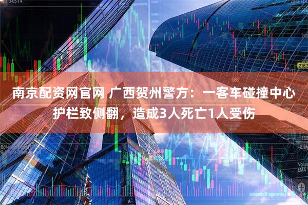 南京配资网官网 广西贺州警方:一客车碰撞中心护栏致侧翻,造成3人死亡1人受伤