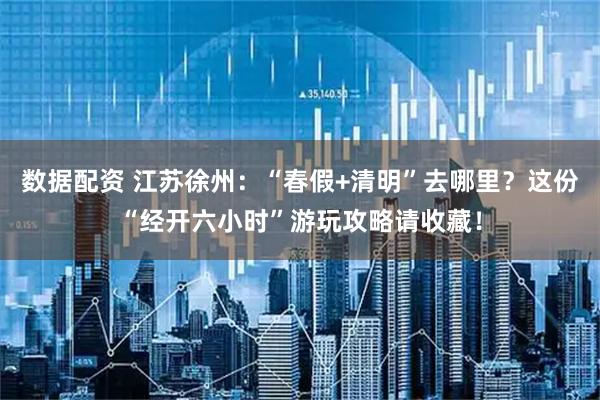 数据配资 江苏徐州：“春假+清明”去哪里？这份“经开六小时”游玩攻略请收藏！