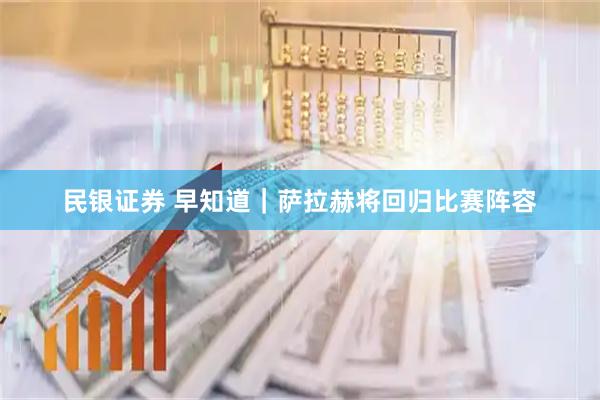 民银证券 早知道｜萨拉赫将回归比赛阵容