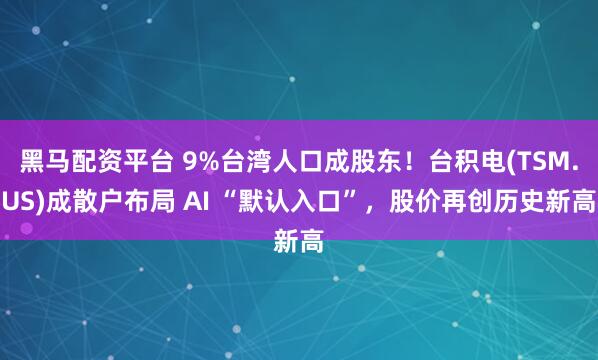 黑马配资平台 9%台湾人口成股东！台积电(TSM.US)成散户布局 AI “默认入口”，股价再创历史新高