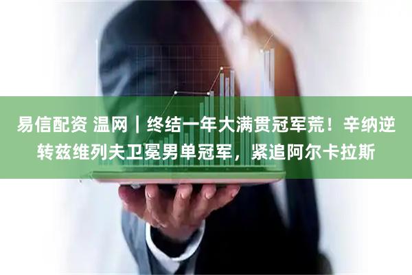 易信配资 温网｜终结一年大满贯冠军荒！辛纳逆转兹维列夫卫冕男单冠军，紧追阿尔卡拉斯